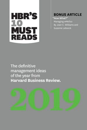 HBR's 10 Must Reads 2019 : The Definitive Management Ideas of the Year from Harvard Business Review (with bonus article "Now What?" by Joan C. Williams and Suzanne Lebsock) (HBR's 10 Must Reads) - Harvard Business Review