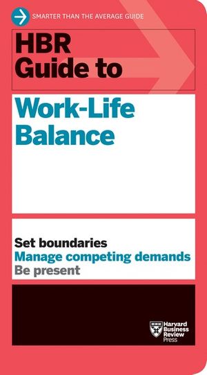 HBR Guide to Work-Life Balance : HBR Guide - Harvard Business Review