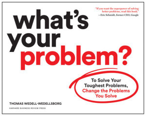 What's Your Problem? : To Solve Your Toughest Problems, Change the Problems You Solve - Thomas Wedell-Wedellsborg