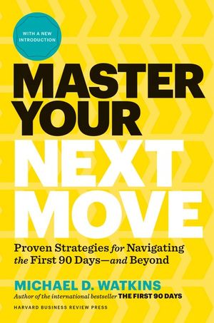 Master Your Next Move, with a New Introduction : The Essential Companion to "The First 90 Days" - Michael D. Watkins