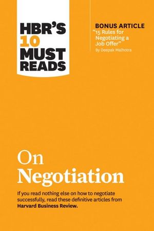 HBR's 10 Must Reads on Negotiation : HBR's 10 Must Reads - Harvard Business Review