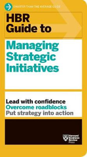 HBR Guide to Managing Strategic Initiatives : Lead with Confidence, Overcome Roadblocks, Put Strategy into Action - Harvard Business Review