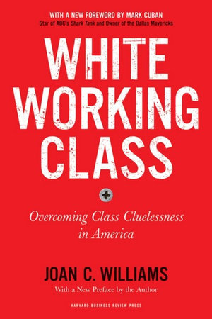 White Working Class : Overcoming Class Cluelessness in America - Joan C. Williams