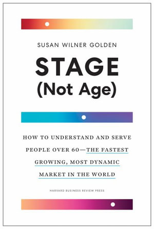 Stage (Not Age) : How to Understand and Serve People Over 60  the Fastest Growing, Most Dynamic Market in the World - Susan Wilner Golden