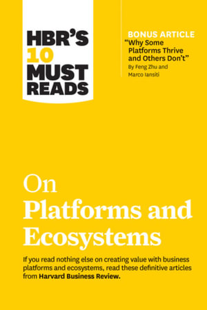 HBR's 10 Must Reads on Platforms and Ecosystems (with bonus article by "Why Some Platforms Thrive and Others Don't" By Feng Zhu and Marco Iansiti) : HBR's 10 Must Reads - Harvard Business Review