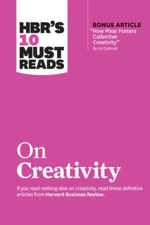 HBR's 10 Must Reads on Creativity (with bonus article "How Pixar Fosters Collective Creativity" By Ed Catmull) : HBR's 10 Must Reads - Harvard Business Review