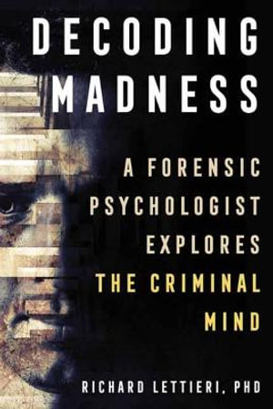 Decoding Madness : A Forensic Psychologist Explores the Criminal Mind - Richard Lettieri