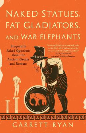 Naked Statues, Fat Gladiators, and War Elephants : Frequently Asked Questions About the Ancient Greeks and Romans - Garrett Ryan