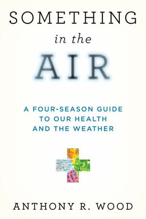 Something in the Air : A Four-Season Guide to Our Health and the Weather - Anthony R. Wood