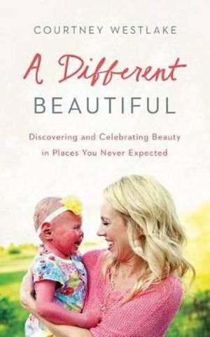 A Different Beautiful : Discovering and Celebrating Beauty in Places You Never Expected - Courtney Westlake