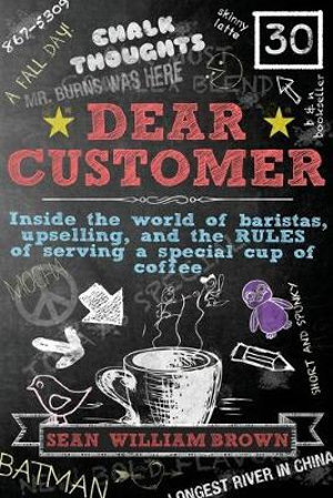 Dear Customer : Inside the World of Baristas, Upselling, and the Rules of Serving a Special Cup of Coffee - Sean William Brown