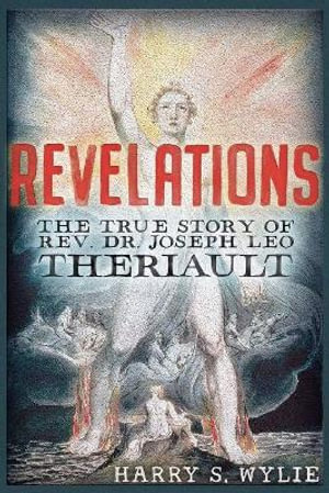Revelations : The True Story of Rev. Dr. Joseph Leo Theriault - Harry S. Wylie