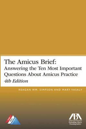 The Amicus Brief : Answering the Ten Most Important Questions About Amicus Practice, 4th Edition - Reagan William Simpson