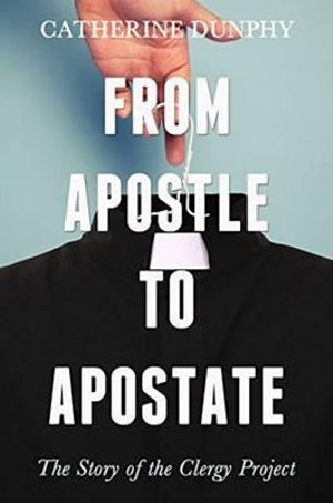 From Apostle to Apostate : The Story of the Clergy Project - Catherine Dunphy