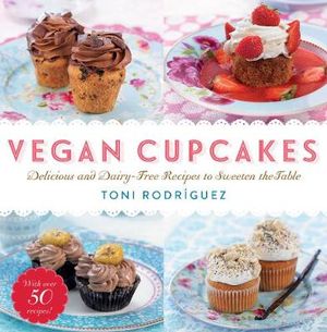 Vegan Cupcakes : Delicious and Dairy-Free Recipes to Sweeten the Table - Toni Rodrguez