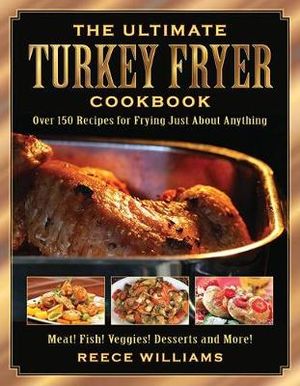 The Ultimate Turkey Fryer Cookbook : Over 150 Recipes for Frying Just About Anything - Reece Williams