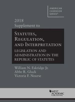 Statutes, Regulation, and Interpretation, 2018 Supplement : American Casebook Series - William N. Eskridge Jr.