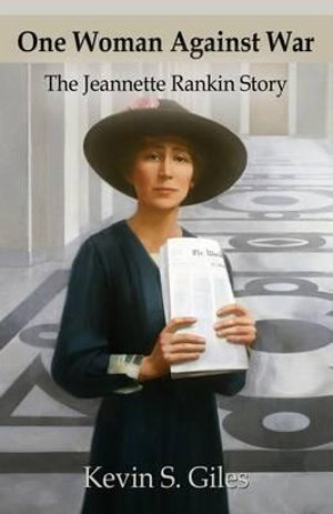 ONE WOMAN AGAINST WAR : The Jeannette Rankin Story - Kevin S. Giles