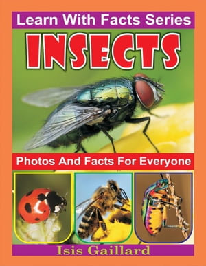 Insects Photos and Facts for Everyone : Learn With Facts Series, #48 - Isis Gaillard