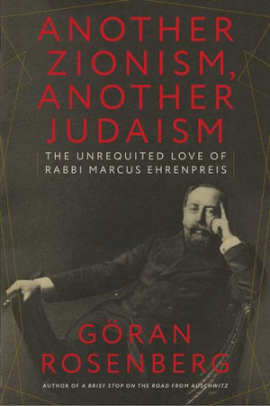 Another Zionism, Another Judaism : The Unrequited Love of Rabbi Marcus Ehrenpreis - Göran Rosenberg