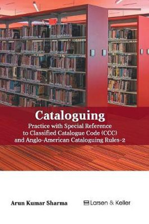 Cataloguing : Practice with special reference to Classified Catalogue Code (CCC) and AACR-2 (Revised) - Arun Kumar Sharma