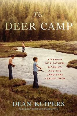 The Deer Camp : Memoir of a Father, a Family, and the Land that Healed Them - Dean Kuipers