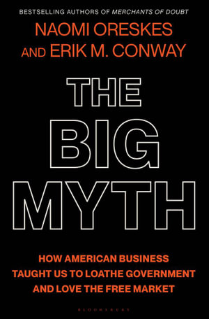 The Big Myth : How American Business Taught Us to Loathe Government and Love the Free Market - Naomi Oreskes