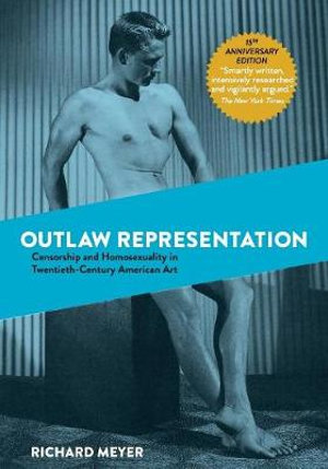 Outlaw Representation : Censorship and Homosexuality in Twentieth-Century American Art - Richard Meyer