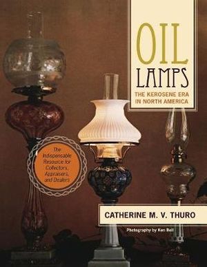 Oil Lamps : The Kerosene Era in North America - Catherine M. V. Thuro