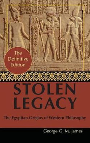 By George G. M. James : Stolen Legacy: Greek Philosophy is Stolen Egyptian Philosophy - George G. M. James