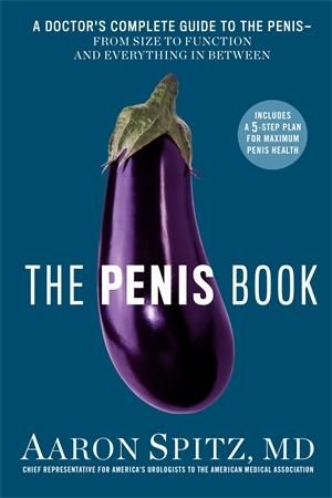 The Penis Book : A Doctor's Complete Guide to the Penis--From Size to Function and Everything in Between - Aaron, M.d. Spitz
