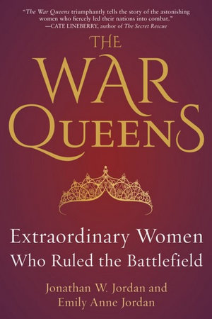 The War Queens : Extraordinary Women Who Ruled the Battlefield - Jonathan W. Jordan