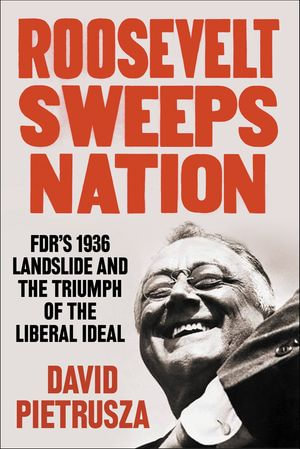 Roosevelt Sweeps Nation : FDR's 1936 Landslide and the Triumph of the Liberal Ideal - David Pietrusza