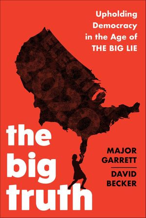 The Big Truth : Upholding Democracy in the Age of The Big Lie - Major Garrett