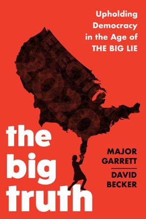 The Big Truth : Upholding Democracy in the Age of "The Big Lie" - Major Garrett