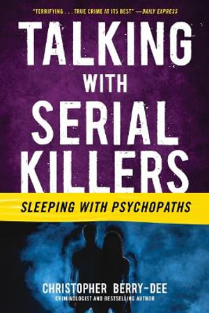 Talking with Serial Killers : Sleeping with Psychopaths - Christopher Berry-Dee