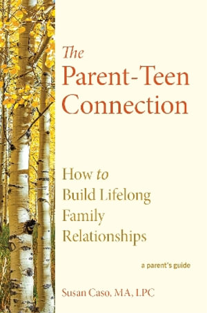 The Parent-Teen Connection : Proven Strategies for Raising Confident Teens and Building Lifelong Family Relationships - Susan Caso