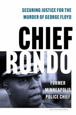 Chief Rondo : Securing Justice for the Murder of George Floyd - Medaria "Rondo" Arradondo