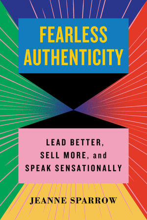 Fearless Authenticity : Lead Better, Sell More, and Speak Sensationally - Jeanne Sparrow