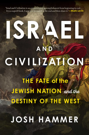 Israel and Civilization : The Fate of the Jewish Nation and the Destiny of the West - Josh Hammer