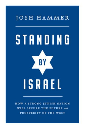 Standing By Israel : How a Strong Jewish Nation Will Secure the Future and Prosperity of the West - Josh Hammer