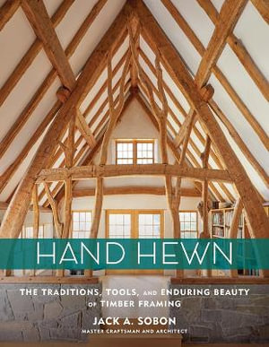 Hand Hewn : Traditions, Tools and Enduring Beauty of Timber Framing - Jack A. Sobon