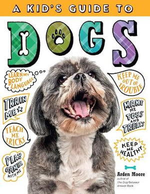 A Kid's Guide to Dogs : How to Train, Care for, and Play and Communicate with Your Amazing Pet! - Arden Moore