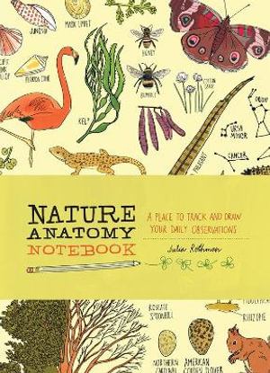 Nature Anatomy Notebook : A Place to Track and Draw Your Daily Observations - Julia Rothman