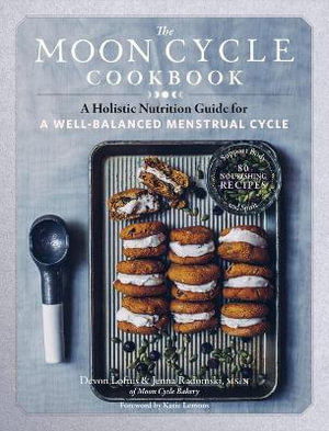 The Moon Cycle Cookbook : A Holistic Nutrition Guide for a Well-Balanced Menstrual Cycle - Devon Loftus