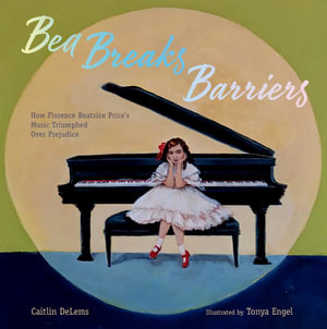 Bea Breaks Barriers! : How Florence Beatrice Price's Music Triumphed Over Prejudice - Caitlin DeLems