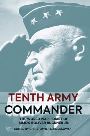 Tenth Army Commander : The World War II Diary of Simon Bolivar Buckner Jr. - CHRISTOPHER L. KOLAKOWSKI