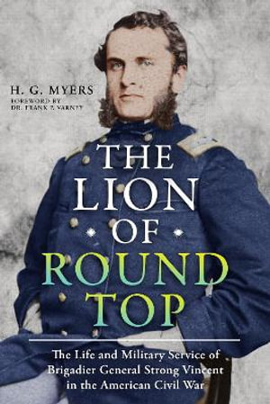 Lion of Round Top : The Life and Military Service of Brigadier General Strong Vincent in the American Civil War - HANS G. MYERS