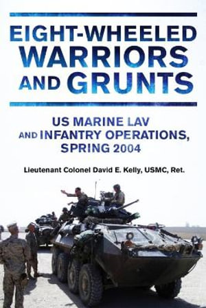 Eight-Wheeled Warriors and Grunts : US Marine Lav and Infantry Operations, Spring 2004 - DAVID E. KELLY