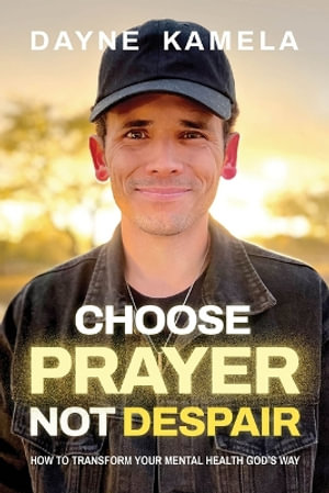 Choose Prayer, Not Despair : How to Transform Your Mental Health God's Way - Dayne Kamela